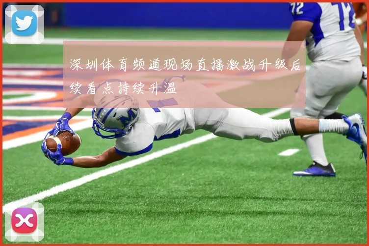 深圳体育频道现场直播激战升级后续看点持续升温