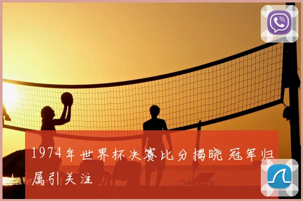 1974年世界杯决赛比分揭晓 冠军归属引关注