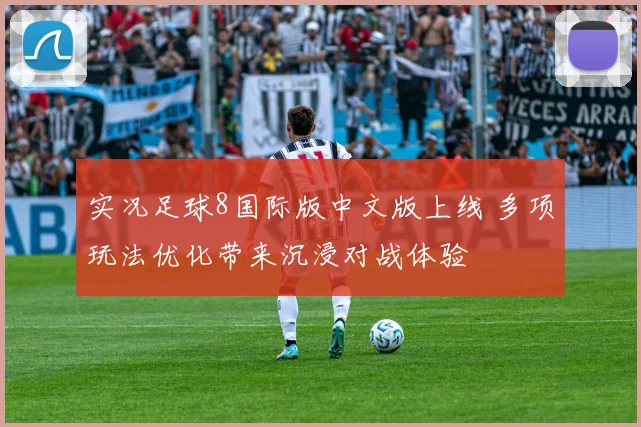 实况足球8国际版中文版上线 多项玩法优化带来沉浸对战体验