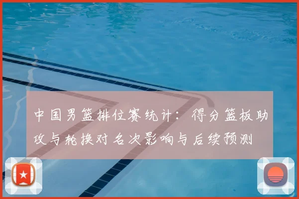 中国男篮排位赛统计：得分篮板助攻与轮换对名次影响与后续预测