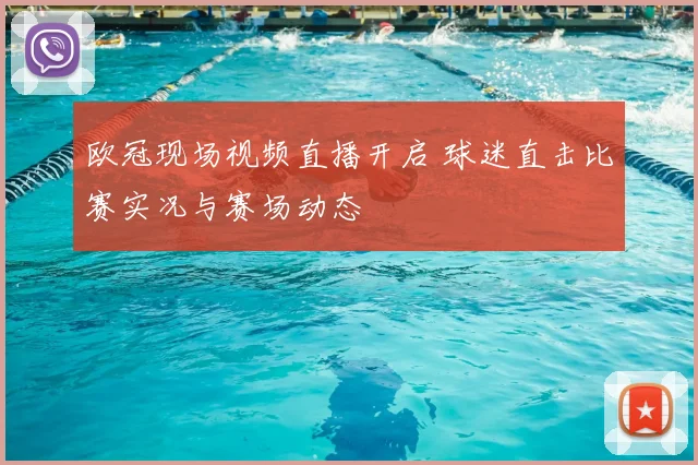 欧冠现场视频直播开启 球迷直击比赛实况与赛场动态