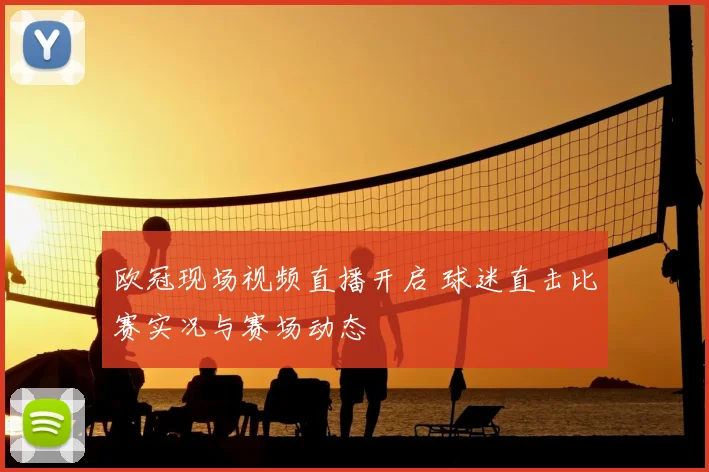 欧冠现场视频直播开启 球迷直击比赛实况与赛场动态