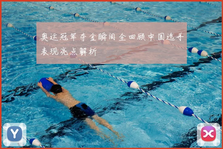 奥运冠军夺金瞬间全回顾中国选手表现亮点解析