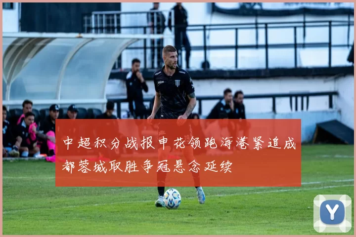 中超积分战报申花领跑海港紧追成都蓉城取胜争冠悬念延续