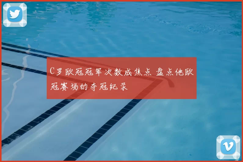 C罗欧冠冠军次数成焦点 盘点他欧冠赛场的夺冠纪录