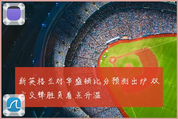 新英格兰对华盛顿比分预测出炉 双方交锋胜负看点升温