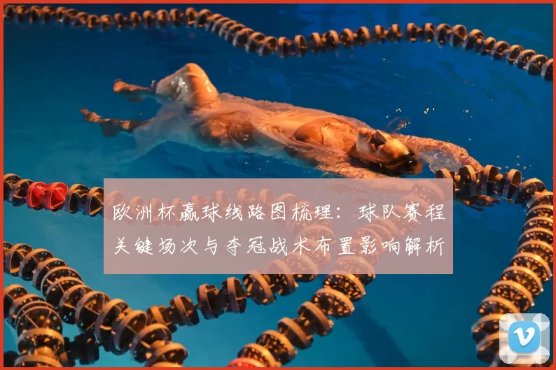 欧洲杯赢球线路图梳理：球队赛程关键场次与夺冠战术布置影响解析