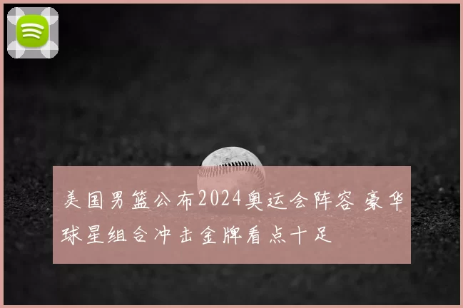 美国男篮公布2024奥运会阵容 豪华球星组合冲击金牌看点十足