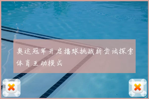 奥运冠军开启播球挑战新尝试探索体育互动模式