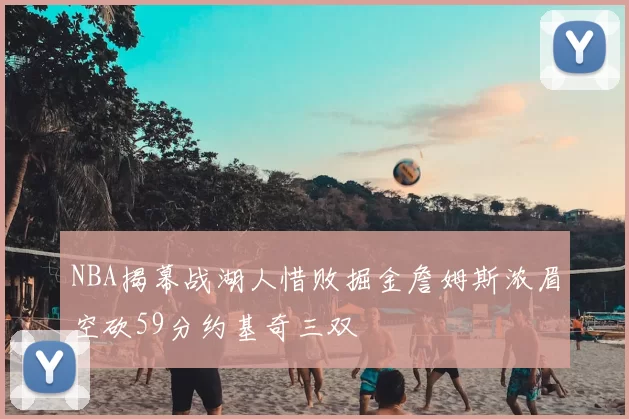 NBA揭幕战湖人惜败掘金詹姆斯浓眉空砍59分约基奇三双