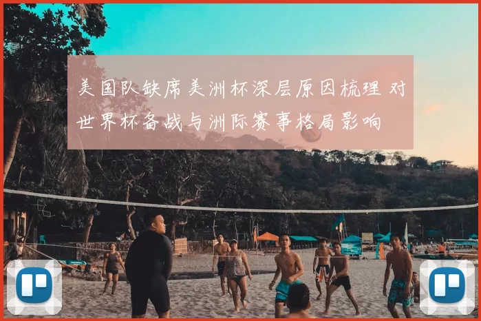 美国队缺席美洲杯深层原因梳理 对世界杯备战与洲际赛事格局影响