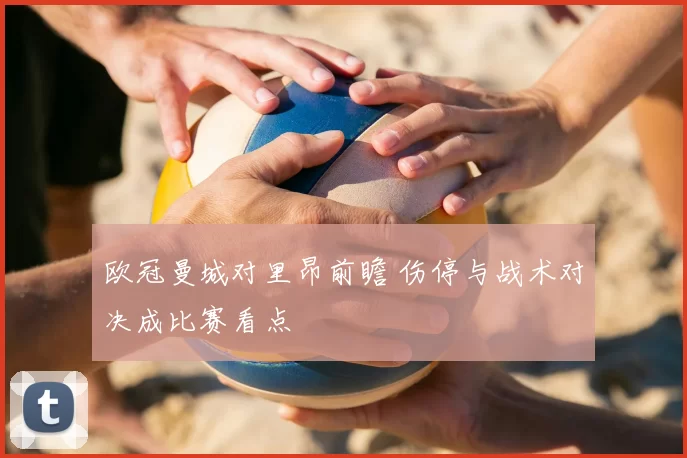 欧冠曼城对里昂前瞻 伤停与战术对决成比赛看点