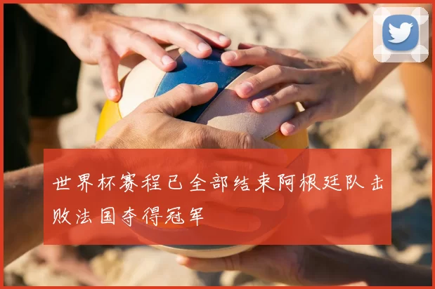 世界杯赛程已全部结束阿根廷队击败法国夺得冠军