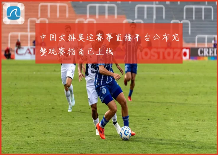 中国女排奥运赛事直播平台公布完整观赛指南已上线