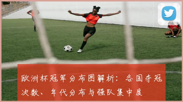 欧洲杯冠军分布图解析：各国夺冠次数、年代分布与强队集中度