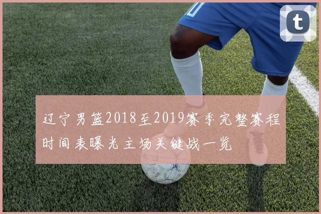 辽宁男篮2018至2019赛季完整赛程时间表曝光主场关键战一览