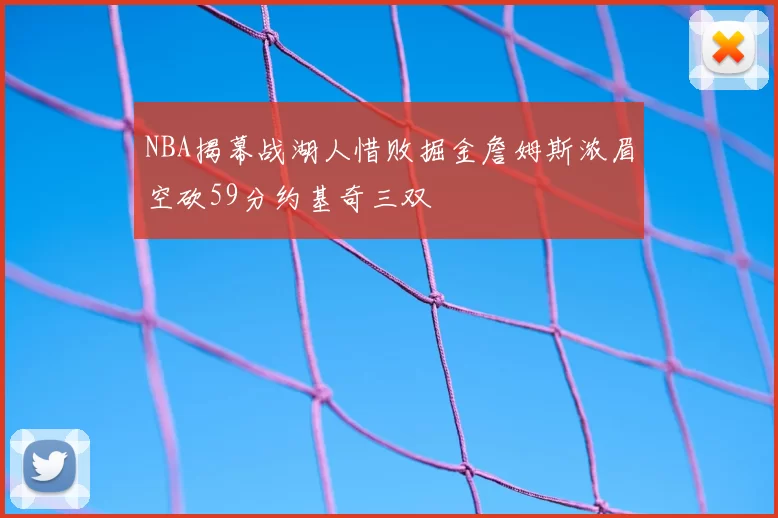 NBA揭幕战湖人惜败掘金詹姆斯浓眉空砍59分约基奇三双
