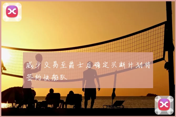 威少交易至爵士后确定买断计划将签约快船队