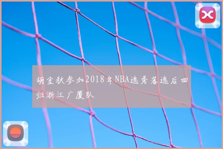 胡金秋参加2018年NBA选秀落选后回归浙江广厦队