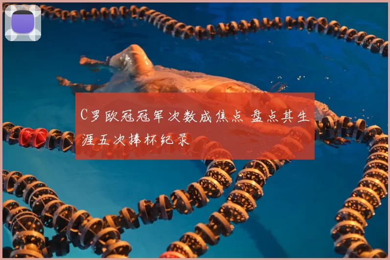 C罗欧冠冠军次数成焦点 盘点其生涯五次捧杯纪录