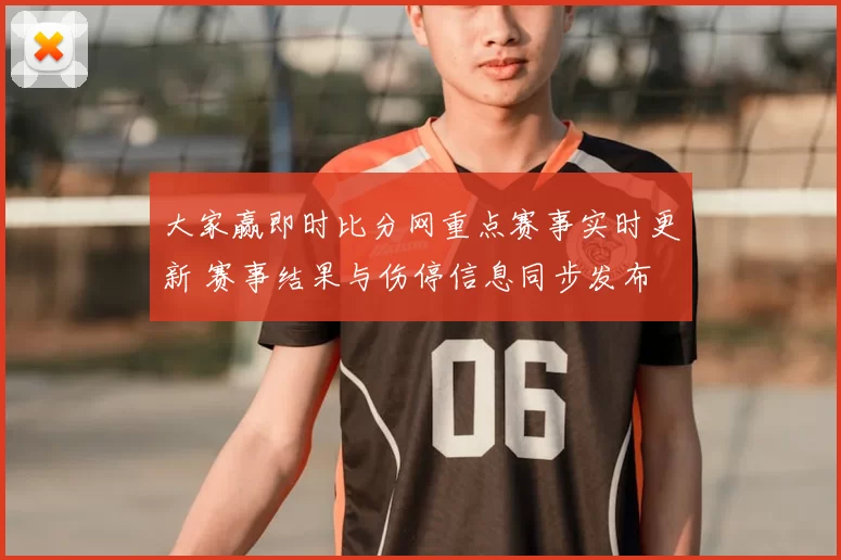 大家赢即时比分网重点赛事实时更新 赛事结果与伤停信息同步发布