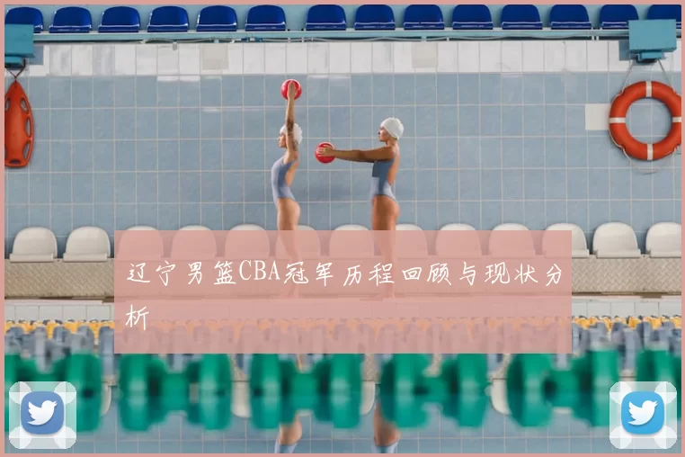 辽宁男篮CBA冠军历程回顾与现状分析