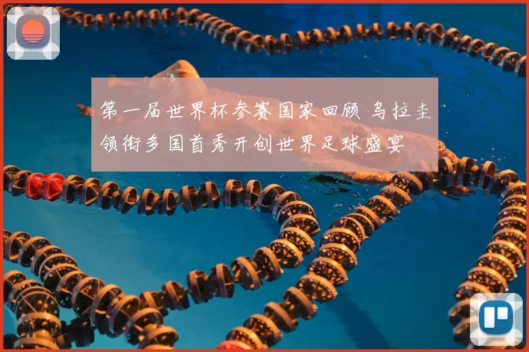 第一届世界杯参赛国家回顾 乌拉圭领衔多国首秀开创世界足球盛宴