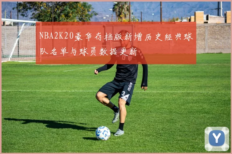 NBA2K20豪华存档版新增历史经典球队名单与球员数据更新