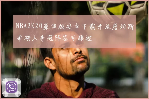 NBA2K20豪华版安卓下载开放詹姆斯率湖人夺冠阵容可操控