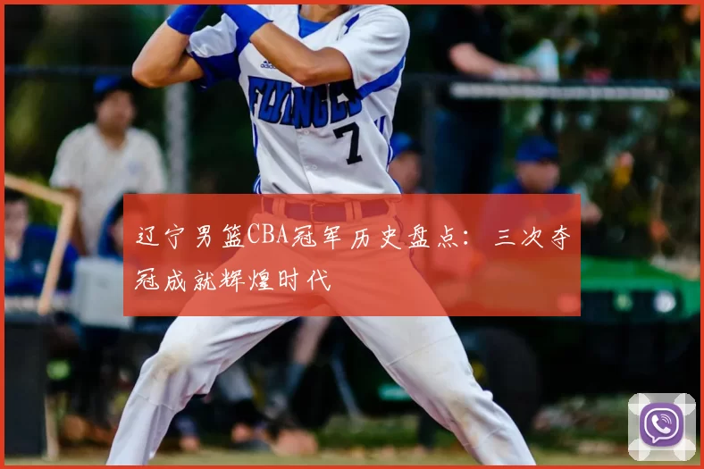 辽宁男篮CBA冠军历史盘点：三次夺冠成就辉煌时代