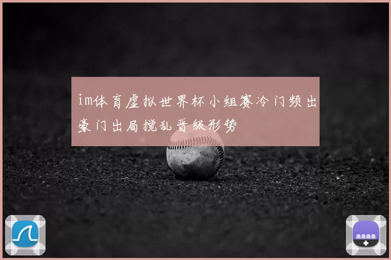 im体育虚拟世界杯小组赛冷门频出豪门出局搅乱晋级形势