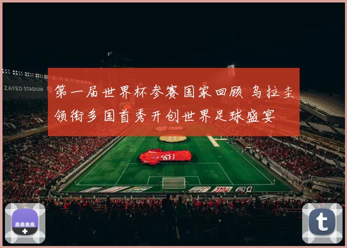 第一届世界杯参赛国家回顾 乌拉圭领衔多国首秀开创世界足球盛宴