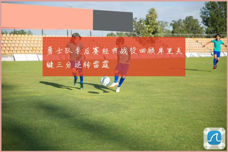 勇士队季后赛经典战役回顾库里关键三分逆转雷霆