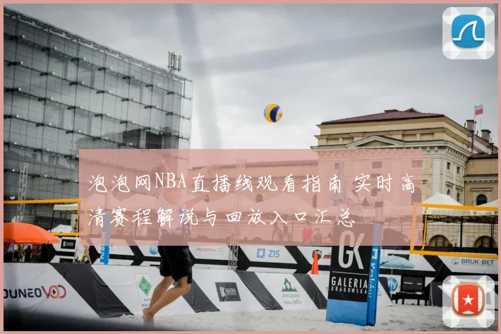 泡泡网NBA直播线观看指南 实时高清赛程解说与回放入口汇总
