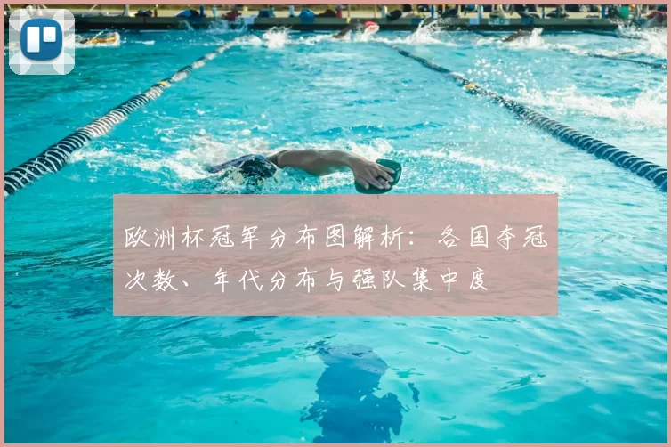 欧洲杯冠军分布图解析：各国夺冠次数、年代分布与强队集中度