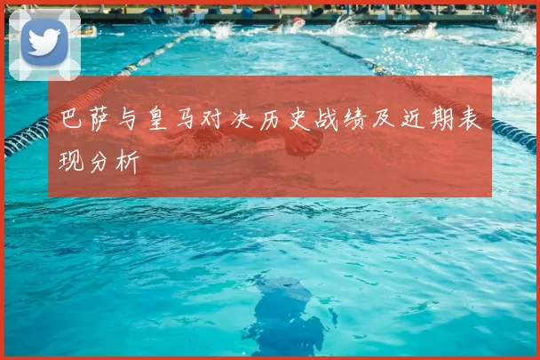 巴萨与皇马对决历史战绩及近期表现分析