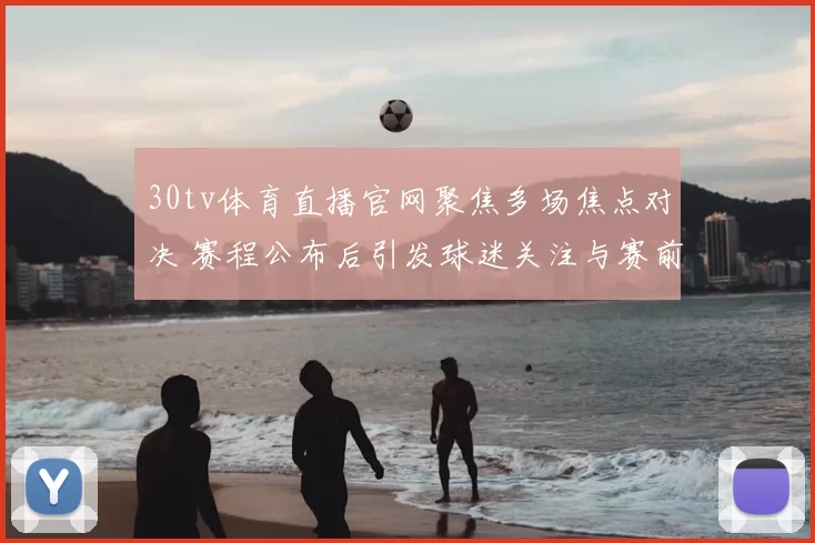 30tv体育直播官网聚焦多场焦点对决 赛程公布后引发球迷关注与赛前讨论