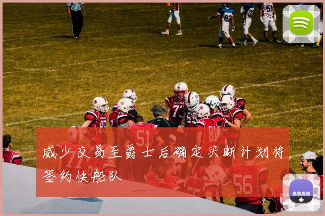 威少交易至爵士后确定买断计划将签约快船队