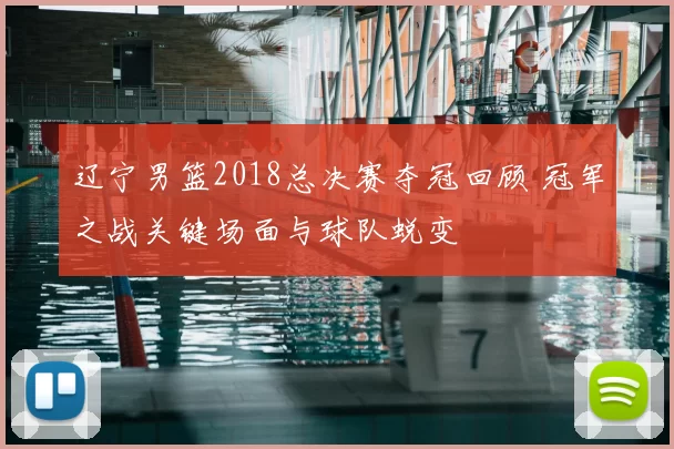 辽宁男篮2018总决赛夺冠回顾 冠军之战关键场面与球队蜕变