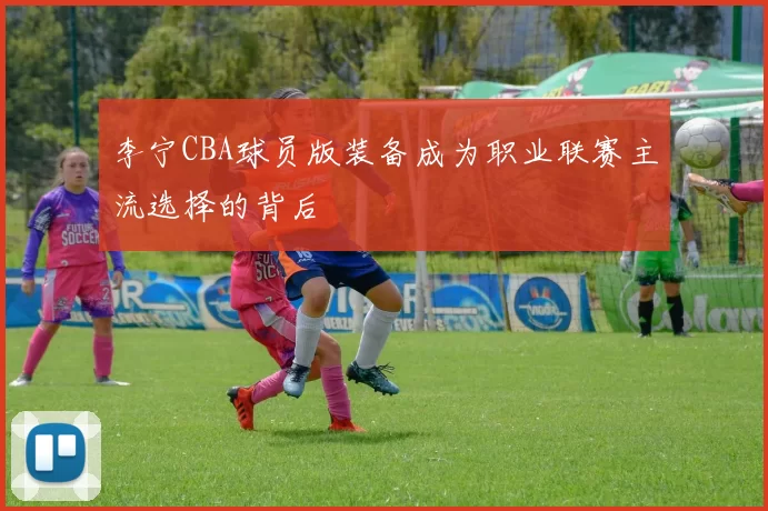 李宁CBA球员版装备成为职业联赛主流选择的背后